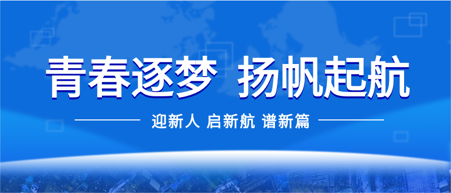 青春追夢 揚(yáng)帆起航——公司開展2022年新員工培訓(xùn)課程